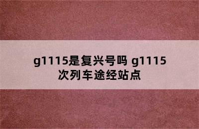 g1115是复兴号吗 g1115次列车途经站点